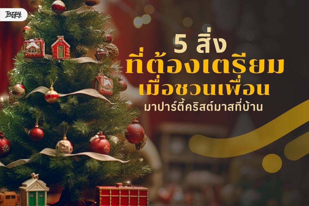 รวม 5 สิ่งที่ต้องเตรียม เมื่อชวนเพื่อนมาปาร์ตี้คริสต์มาสที่บ้าน