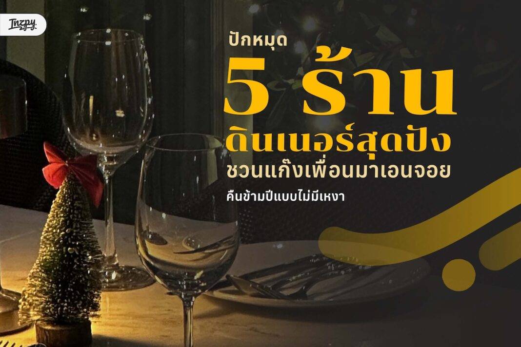 ปักหมุด 5 ร้านดินเนอร์สุดปัง! ชวนแก๊งเพื่อนมาเอนจอยคืนข้ามปีแบบไม่มีเหงา