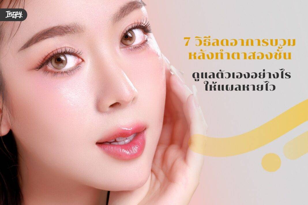 7 วิธีลดอาการบวมหลังทำตาสองชั้น ดูแลตัวเองอย่างไรให้แผลหายไว