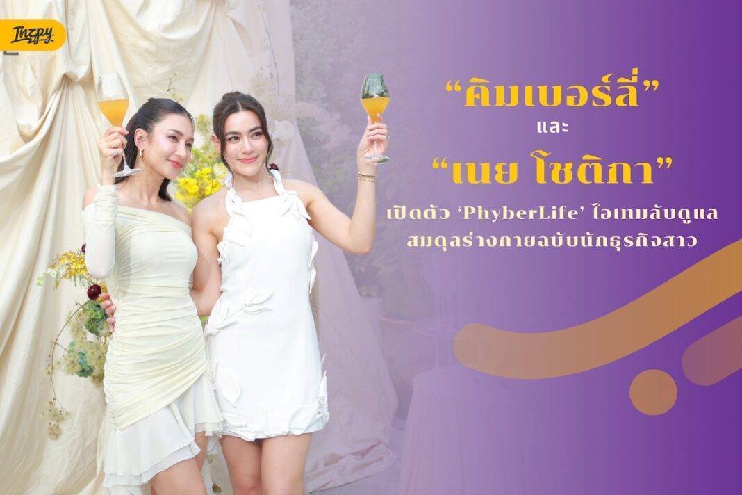 คิมเบอร์ลี่ - เนย โชติกา เปิดตัว ‘PhyberLife’ ไอเทมลับดูแลสมดุลร่างกายฉบับนักธุรกิจสาว