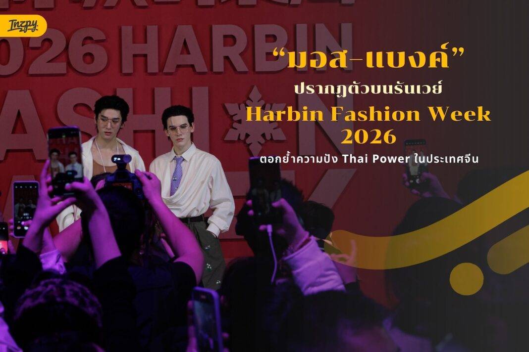 หล่อสร้างเรื่อง! “มอส–แบงค์” ปรากฏตัวบนรันเวย์ Harbin Fashion Week 2026 ตอกย้ำความปัง Thai Power ในจีน
