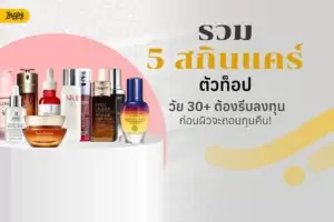 รวม 5 สกินแคร์ตัวท็อป วัย 30+ ต้องรีบลงทุนก่อนผิวจะถอนทุนคืน!
