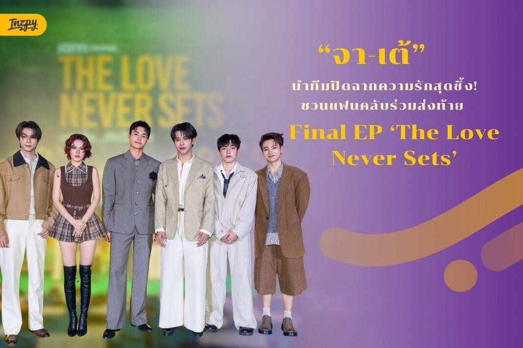 “จา-เต้” นำทีมปิดฉากความประทับใจ! ชวนแฟนคลับร่วมรีเซ็ตความทรงจำในงาน Final EP ‘The Love Never Sets’