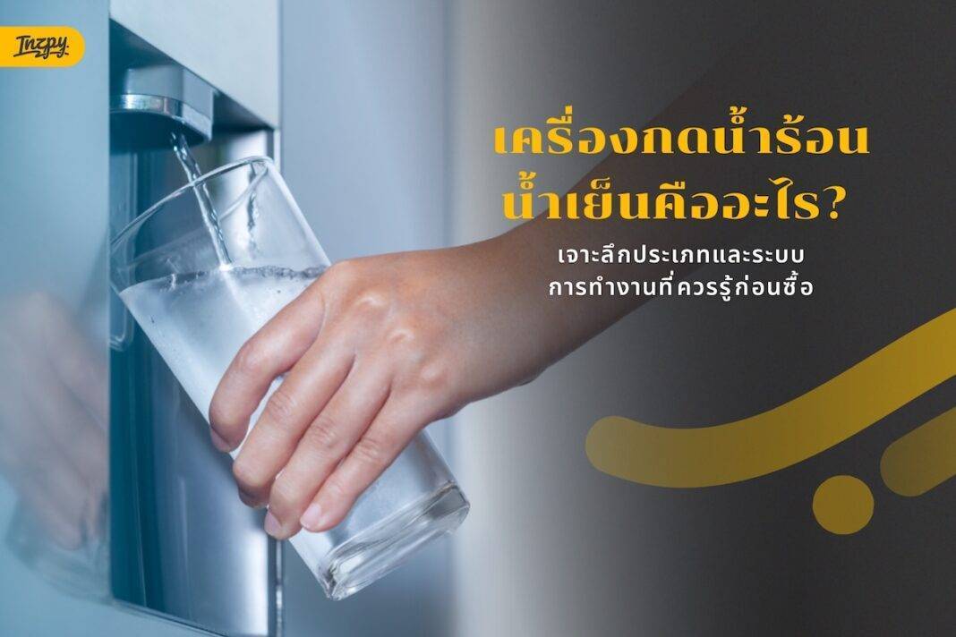 เครื่องกดน้ำร้อนน้ำเย็นคืออะไร? เจาะลึกประเภทและระบบการทำงานที่ควรรู้ก่อนซื้อ