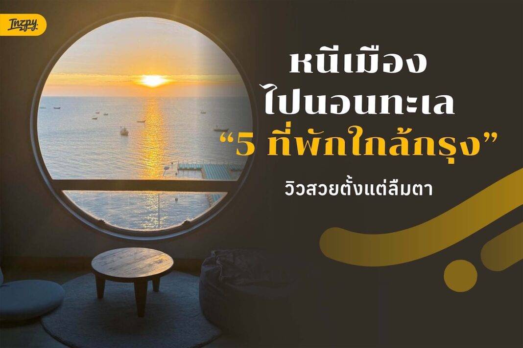 หนีเมืองไปนอนทะเล 5 ที่พักใกล้กรุง วิวสวยตั้งแต่ลืมตา