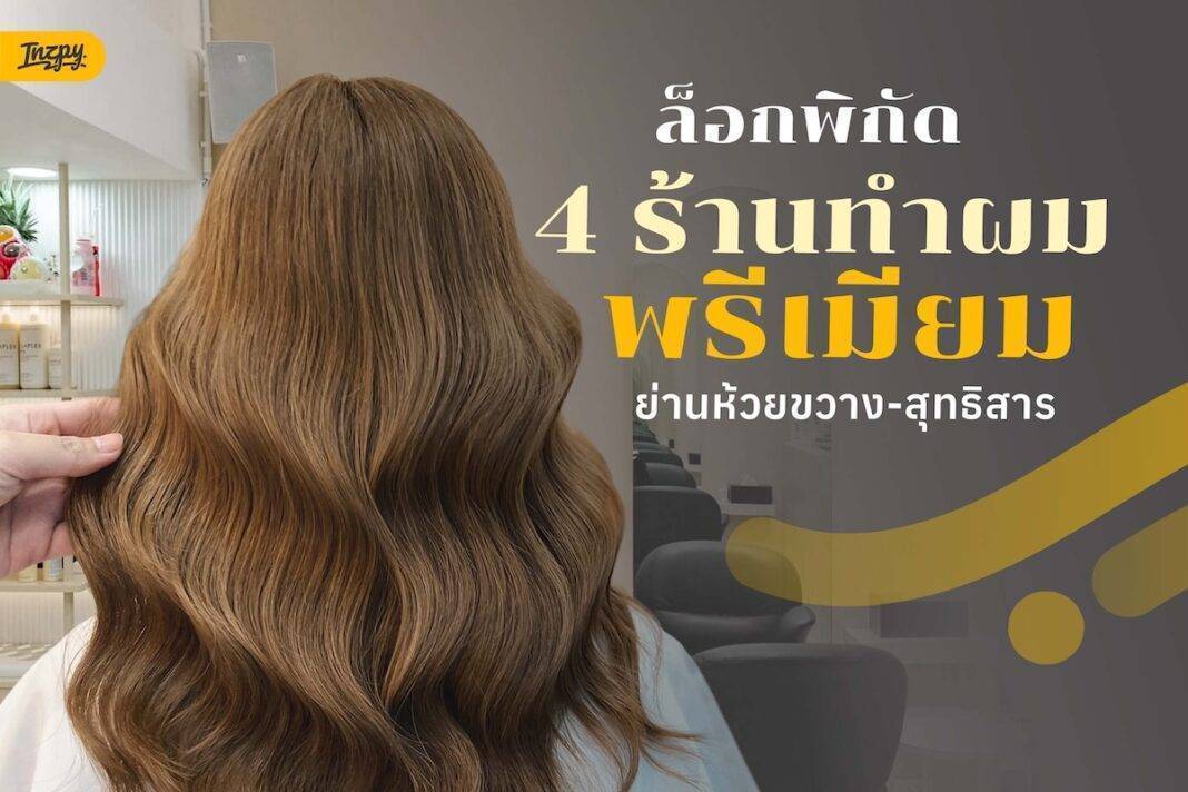 พิกัด 4 ร้านทำผมพรีเมียมย่านห้วยขวาง คัดมาแล้วงานละเอียด ตรง Ref แบบไม่ต้องลุ้น