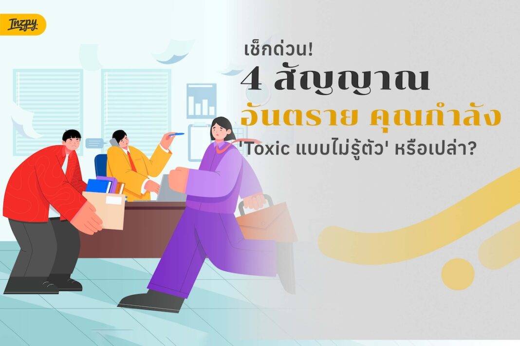 เช็กด่วน! 4 สัญญาณอันตราย คุณกำลังกลายเป็นคน Toxic แบบไม่รู้ตัวในที่ทำงานหรือเปล่า?
