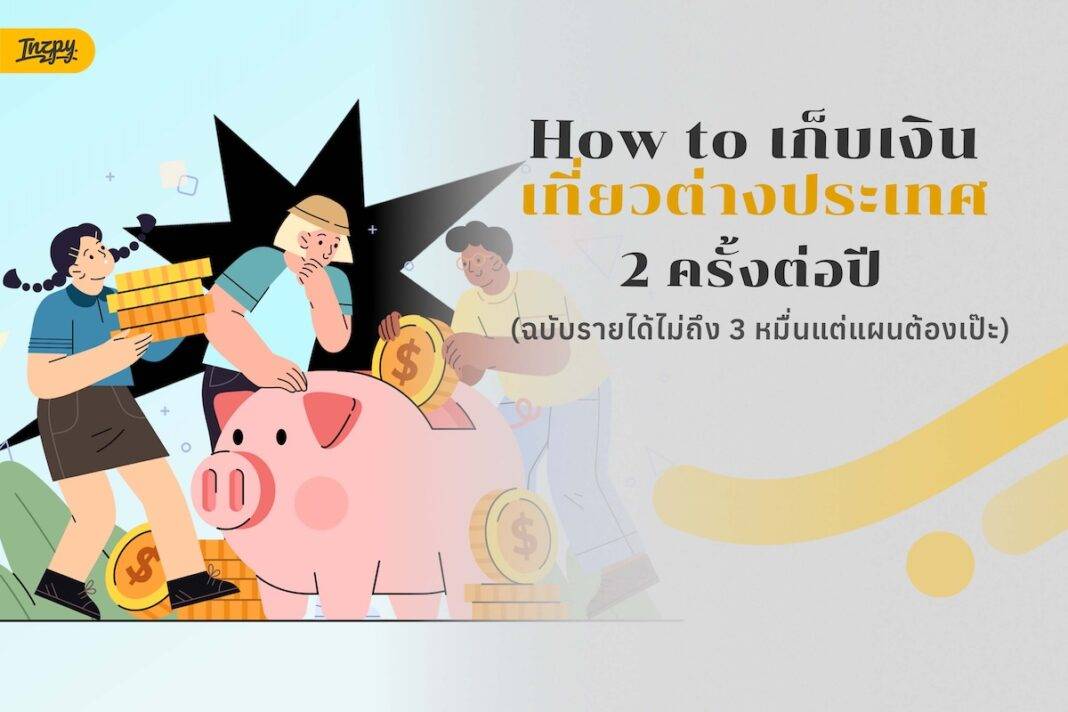 เก็บเงินเที่ยวต่างประเทศ ปีละ 2 ครั้ง - รายได้ปานกลาง แต่ต้องวางแผนให้เป๊ะ