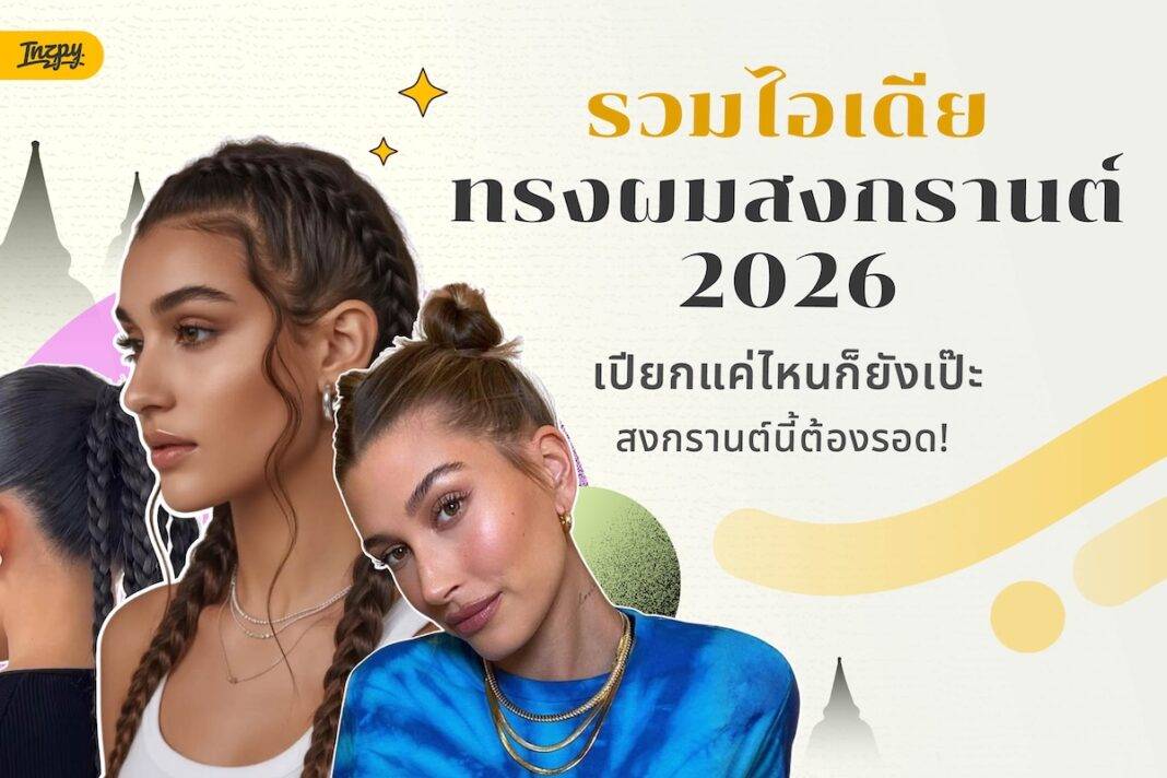 รวมไอเดียทรงผมสงกรานต์ 2026 เปียกแค่ไหนก็ยังเป๊ะ สงกรานต์นี้ต้องรอด!