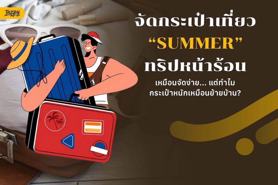 จัดกระเป๋าเที่ยว Summer ทริปหน้าร้อนเหมือนจัดง่าย... แต่ทำไมกระเป๋าหนักเหมือนย้ายบ้าน?