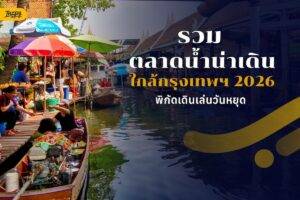 รวมตลาดน้ำน่าเดินใกล้กรุงเทพฯ 2026 พิกัดเดินเล่นวันหยุด