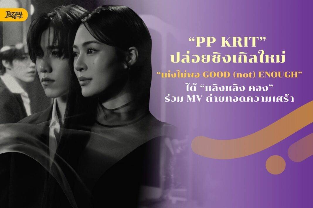 PP KRIT ปล่อยซิงเกิลใหม่ “เก่งไม่พอ GOOD (not) ENOUGH” ได้หลิงหลิง คอง ร่วม MV