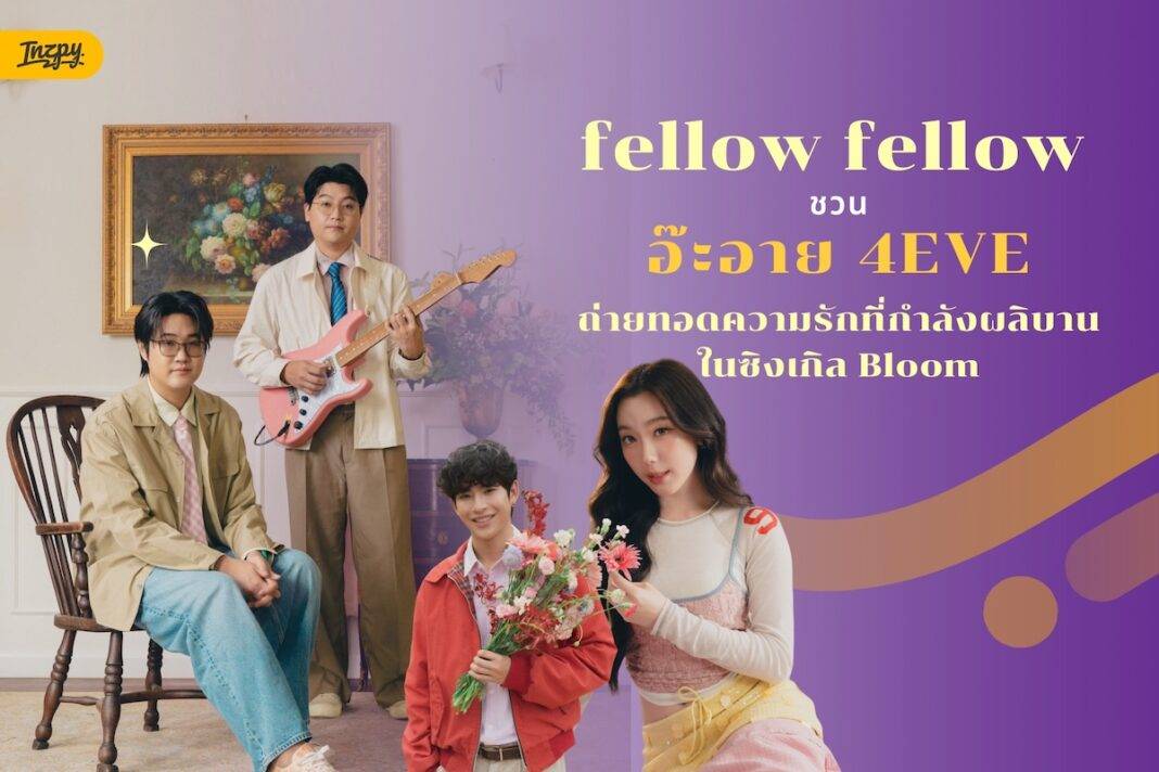 fellow fellow ชวน อ๊ะอาย 4EVE ถ่ายทอดเพลงรัก Bloom