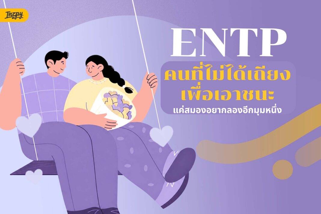 แกะโหมด ENTP ในชีวิตจริง คนที่ไม่ได้เถียงเอาชนะ แค่สมองอยากลองอีกมุมหนึ่ง