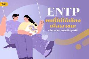แกะโหมด ENTP ในชีวิตจริง คนที่ไม่ได้เถียงเอาชนะ แค่สมองอยากลองอีกมุมหนึ่ง