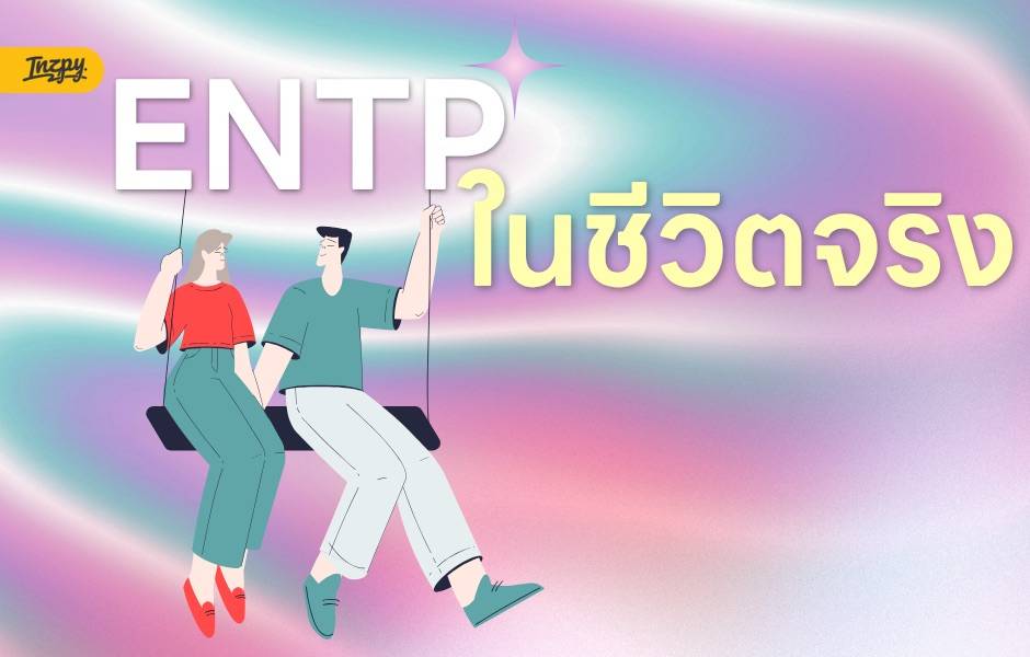 ENTP คือคนที่เห็นไอเดียใหม่แล้วตาเริ่มเป็นประกาย